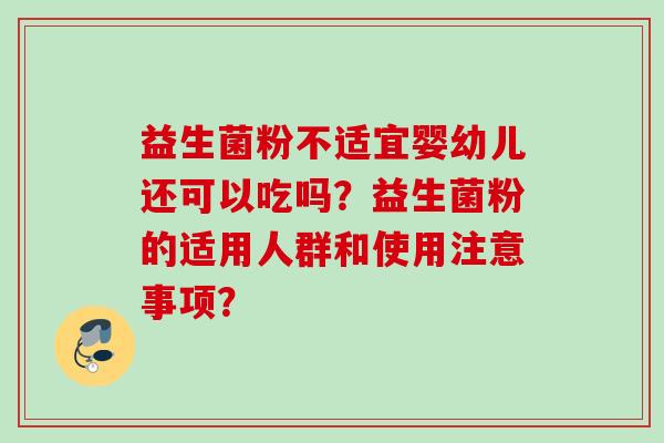 益生菌粉不适宜婴幼儿还可以吃吗?益生菌粉的适用人群和使用注意事项? 益生菌粉不适宜婴幼儿还可以吃吗?益生菌粉的适用人群和使用注意事项?