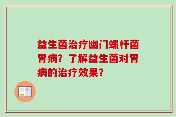 益生菌幽门螺杆菌胃?了解益生菌对胃的效果? 益生菌幽门螺杆菌胃?了解益生菌对胃的效果?