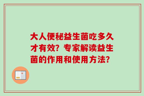 大人益生菌吃多久才有效?专家解读益生菌的作用和使用方法? 大人益生菌吃多久才有效?专家解读益生菌的作用和使用方法?
