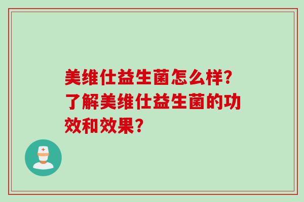 美维仕益生菌怎么样？了解美维仕益生菌的功效和效果？
