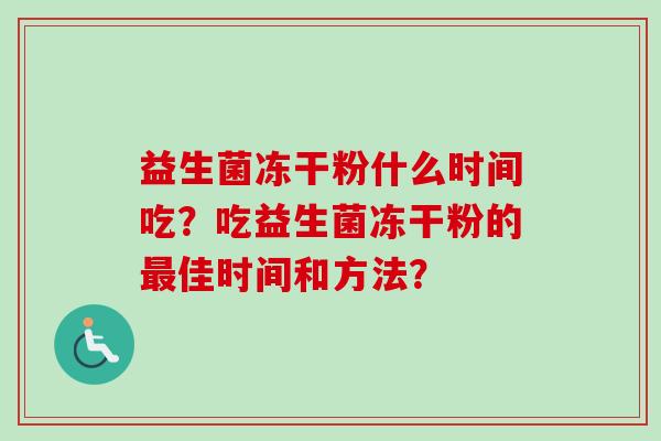 益生菌冻干粉什么时间吃？吃益生菌冻干粉的最佳时间和方法？