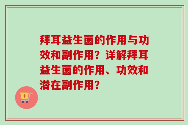 拜耳益生菌的作用与功效和副作用?详解拜耳益生菌的作用、功效和潜在副作用? 拜耳益生菌的作用与功效和副作用?详解拜耳益生菌的作用、功效和潜在副作用?