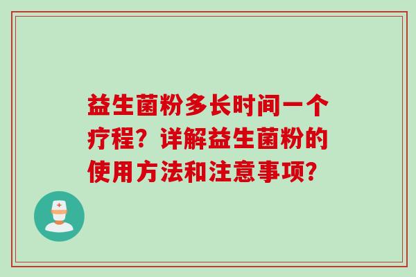 益生菌粉多长时间一个疗程?详解益生菌粉的使用方法和注意事项? 益生菌粉多长时间一个疗程?详解益生菌粉的使用方法和注意事项?