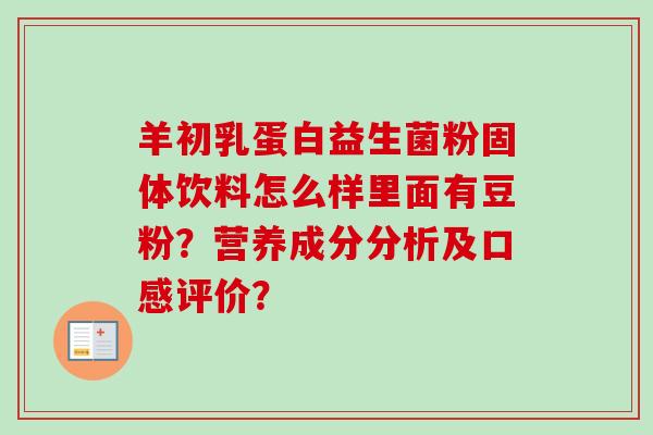 羊初乳蛋白益生菌粉固体饮料怎么样里面有豆粉？营养成分分析及口感评价？