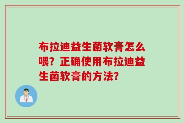 布拉迪益生菌软膏怎么喂?正确使用布拉迪益生菌软膏的方法? 布拉迪益生菌软膏怎么喂?正确使用布拉迪益生菌软膏的方法?