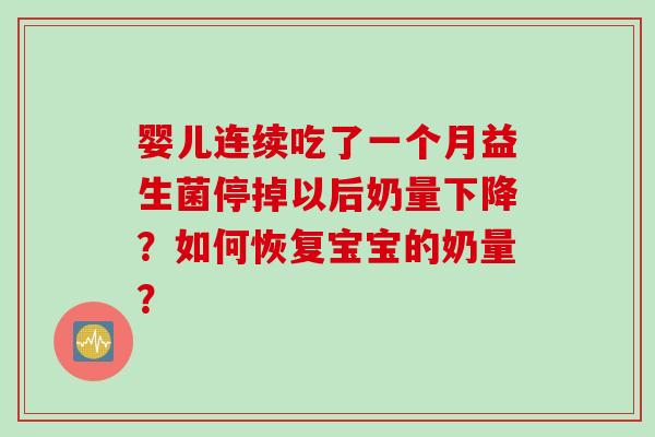 婴儿连续吃了一个月益生菌停掉以后奶量下降？如何恢复宝宝的奶量？
