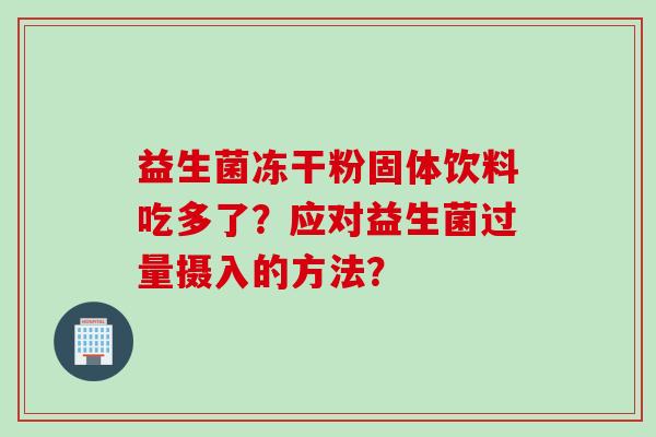 益生菌冻干粉固体饮料吃多了？应对益生菌过量摄入的方法？
