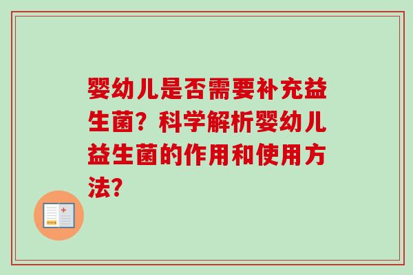 婴幼儿是否需要补充益生菌?科学解析婴幼儿益生菌的作用和使用方法? 婴幼儿是否需要补充益生菌?科学解析婴幼儿益生菌的作用和使用方法?