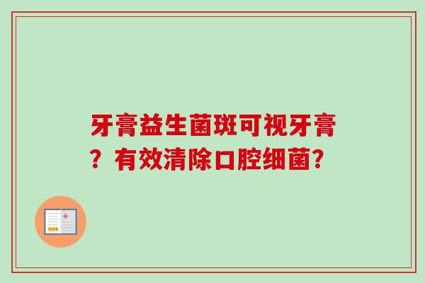 牙膏益生菌斑可视牙膏?有效清除口腔? 牙膏益生菌斑可视牙膏?有效清除口腔?
