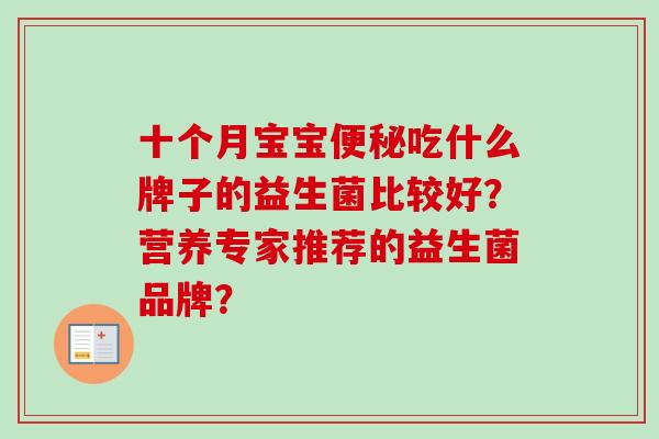 十个月宝宝吃什么牌子的益生菌比较好?营养专家推荐的益生菌品牌? 十个月宝宝吃什么牌子的益生菌比较好?营养专家推荐的益生菌品牌?
