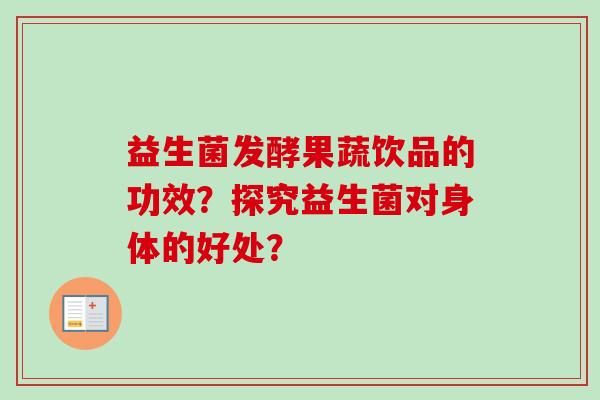 益生菌发酵果蔬饮品的功效？探究益生菌对身体的好处？