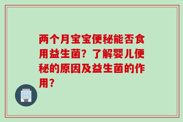 两个月宝宝能否食用益生菌?了解婴儿的原因及益生菌的作用? 两个月宝宝能否食用益生菌?了解婴儿的原因及益生菌的作用?