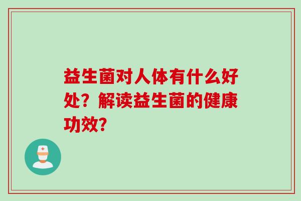 益生菌对人体有什么好处?解读益生菌的健康功效? 益生菌对人体有什么好处?解读益生菌的健康功效?