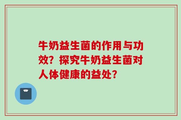 牛奶益生菌的作用与功效？探究牛奶益生菌对人体健康的益处？