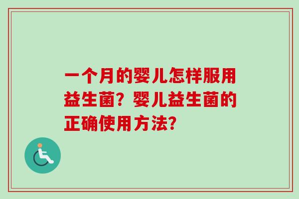 一个月的婴儿怎样服用益生菌？婴儿益生菌的正确使用方法？