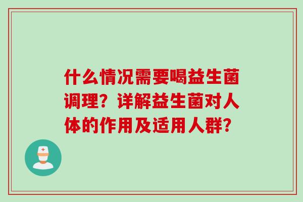 什么情况需要喝益生菌调理?详解益生菌对人体的作用及适用人群? 什么情况需要喝益生菌调理?详解益生菌对人体的作用及适用人群?