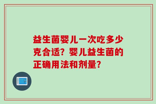 益生菌婴儿一次吃多少克合适？婴儿益生菌的正确用法和剂量？