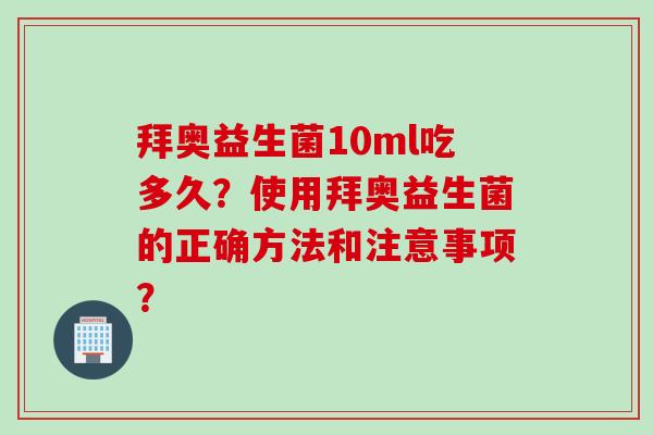 拜奥益生菌10ml吃多久?使用拜奥益生菌的正确方法和注意事项? 拜奥益生菌10ml吃多久?使用拜奥益生菌的正确方法和注意事项?