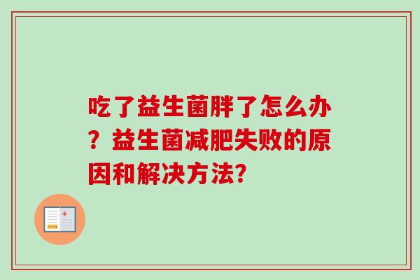 吃了益生菌胖了怎么办？益生菌失败的原因和解决方法？