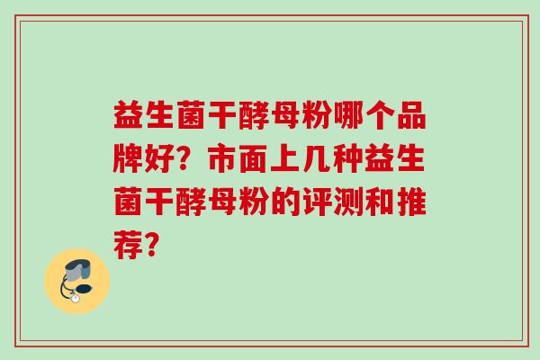 益生菌干酵母粉哪个品牌好?市面上几种益生菌干酵母粉的评测和推荐? 益生菌干酵母粉哪个品牌好?市面上几种益生菌干酵母粉的评测和推荐?