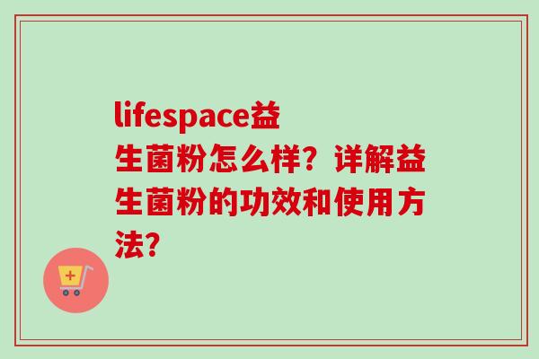 lifespace益生菌粉怎么样?详解益生菌粉的功效和使用方法? lifespace益生菌粉怎么样?详解益生菌粉的功效和使用方法?