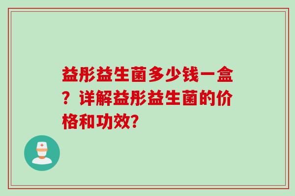 益彤益生菌多少钱一盒?详解益彤益生菌的价格和功效? 益彤益生菌多少钱一盒?详解益彤益生菌的价格和功效?