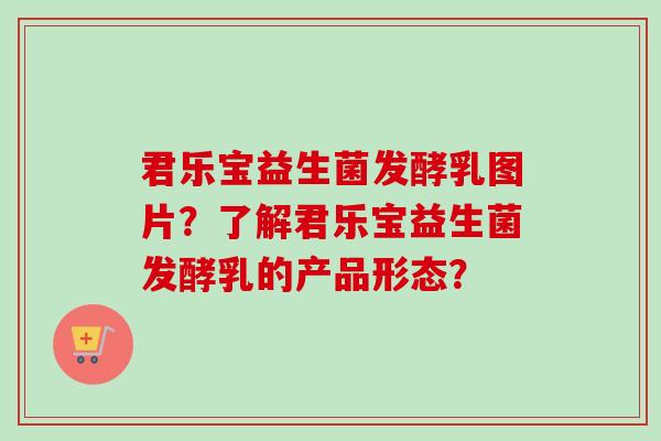 君乐宝益生菌发酵乳图片？了解君乐宝益生菌发酵乳的产品形态？