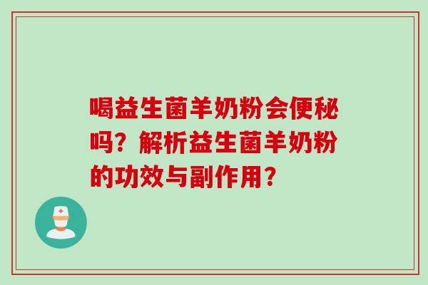 喝益生菌羊奶粉会吗？解析益生菌羊奶粉的功效与副作用？