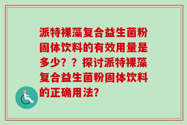 派特裸藻复合益生菌粉固体饮料的有效用量是多少？？探讨派特裸藻复合益生菌粉固体饮料的正确用法？
