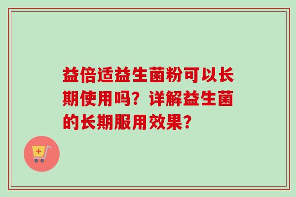 益倍适益生菌粉可以长期使用吗？详解益生菌的长期服用效果？