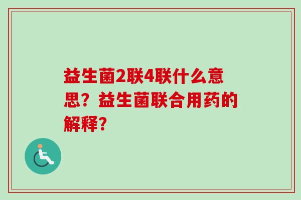 益生菌2联4联什么意思？益生菌联合用药的解释？
