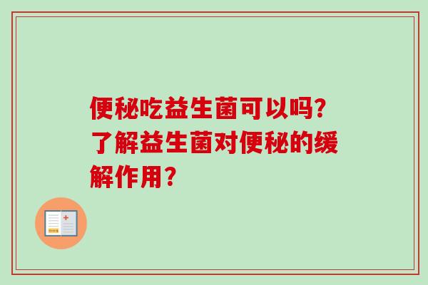 吃益生菌可以吗？了解益生菌对的缓解作用？