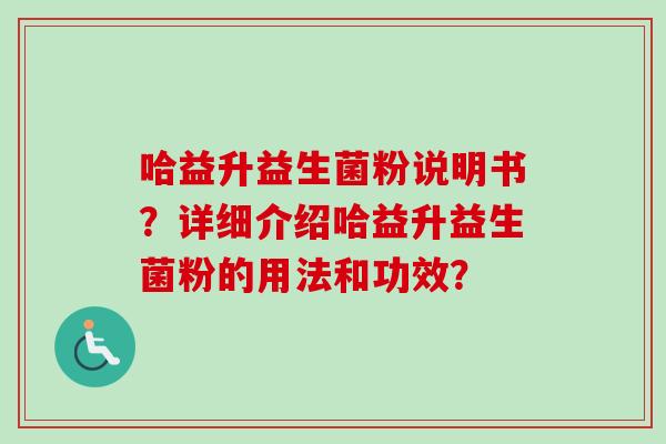 哈益升益生菌粉说明书？详细介绍哈益升益生菌粉的用法和功效？