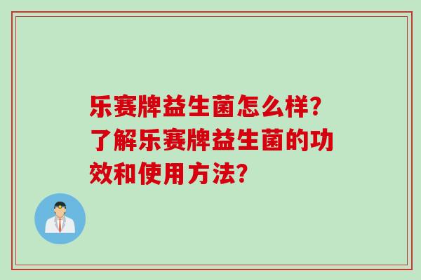乐赛牌益生菌怎么样？了解乐赛牌益生菌的功效和使用方法？