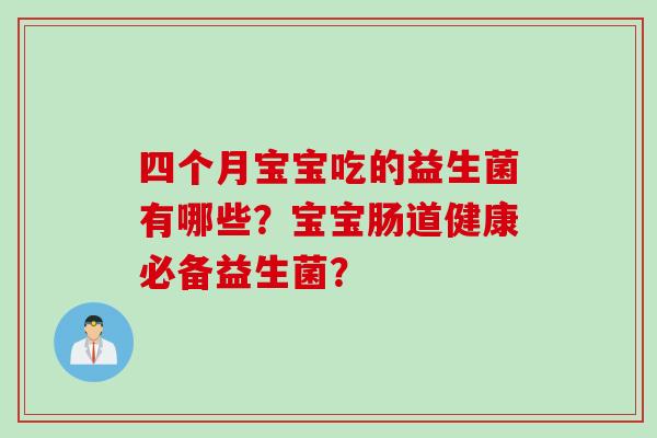 四个月宝宝吃的益生菌有哪些？宝宝肠道健康必备益生菌？