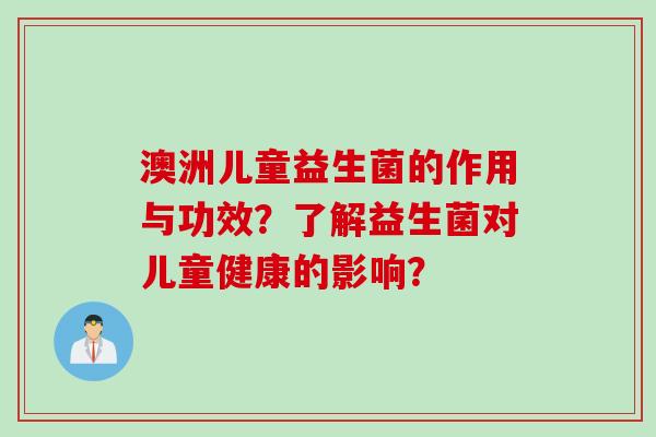 澳洲儿童益生菌的作用与功效？了解益生菌对儿童健康的影响？