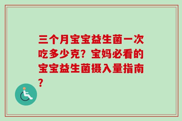 三个月宝宝益生菌一次吃多少克？宝妈必看的宝宝益生菌摄入量指南？