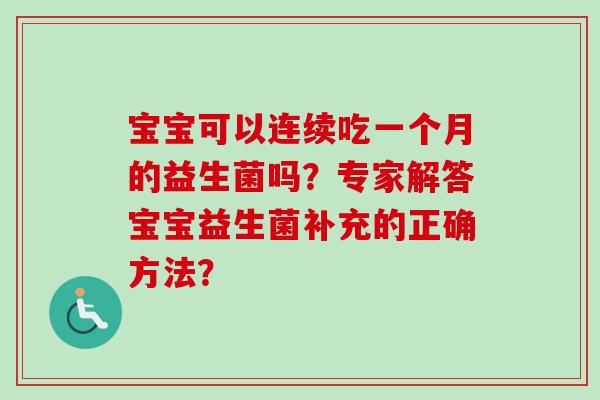 宝宝可以连续吃一个月的益生菌吗？专家解答宝宝益生菌补充的正确方法？