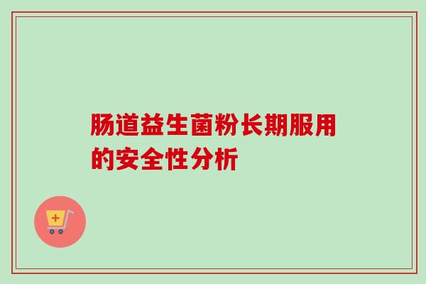 肠道益生菌粉长期服用的安全性分析