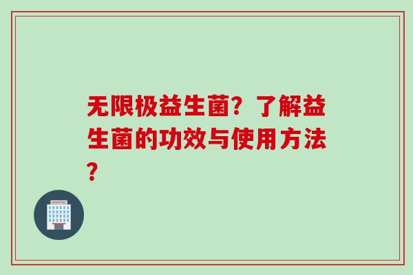 无限极益生菌？了解益生菌的功效与使用方法？