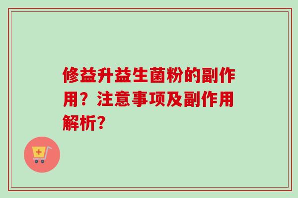 修益升益生菌粉的副作用？注意事项及副作用解析？