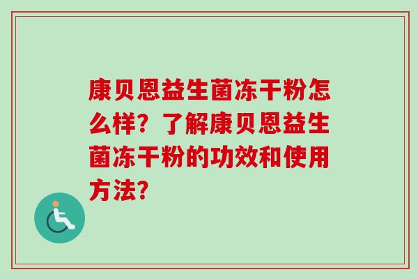 康贝恩益生菌冻干粉怎么样？了解康贝恩益生菌冻干粉的功效和使用方法？