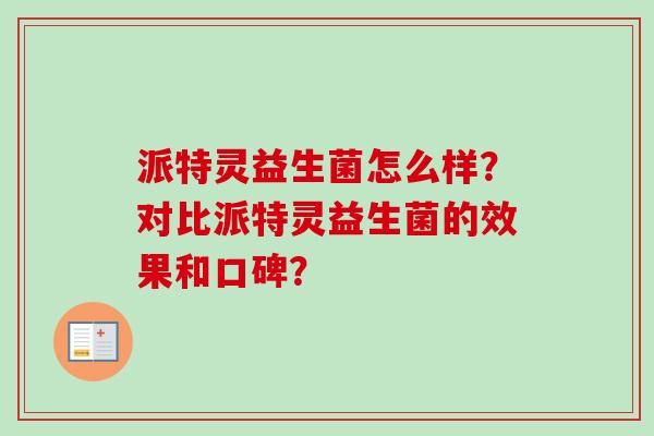 派特灵益生菌怎么样？对比派特灵益生菌的效果和口碑？