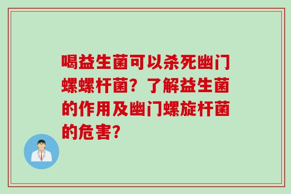 喝益生菌可以杀死幽门螺螺杆菌？了解益生菌的作用及幽门螺旋杆菌的危害？