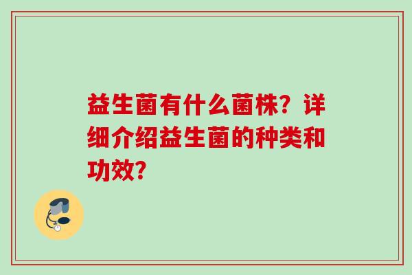 益生菌有什么菌株？详细介绍益生菌的种类和功效？