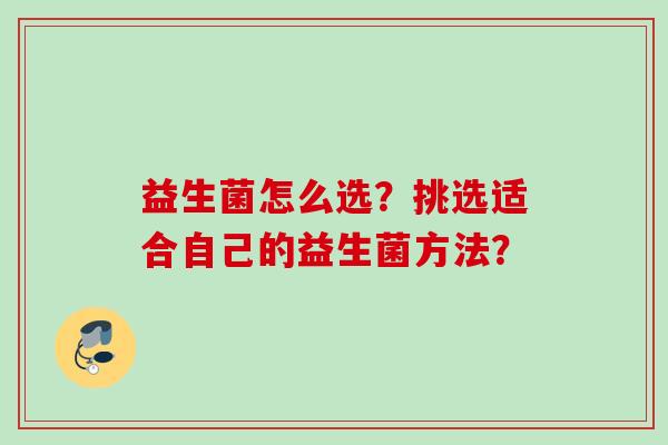 益生菌怎么选？挑选适合自己的益生菌方法？
