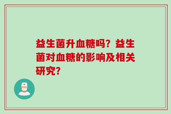 益生菌升吗？益生菌对的影响及相关研究？