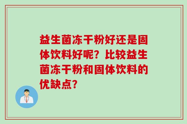 益生菌冻干粉好还是固体饮料好呢？比较益生菌冻干粉和固体饮料的优缺点？