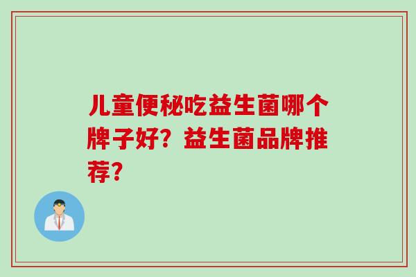 儿童吃益生菌哪个牌子好？益生菌品牌推荐？