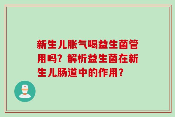 新生儿喝益生菌管用吗？解析益生菌在新生儿肠道中的作用？